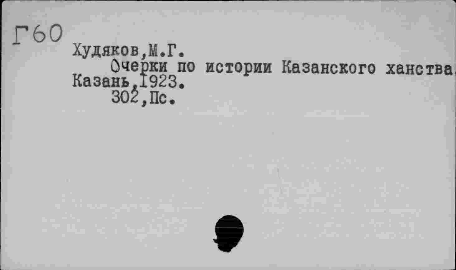 ﻿Г60
ХудяковД.Г.
Очерки по истории Казанского ханства.
Казань.1923.
302,Пс.